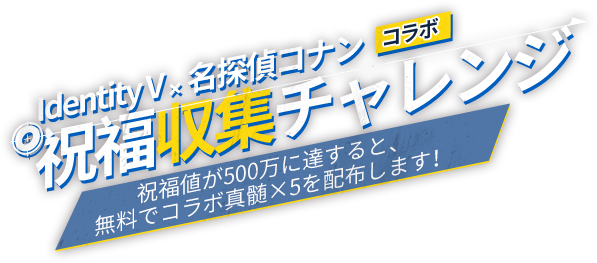 Identity V×名探偵コナン コラボ 祝福収集チャレンジ Identity V×名探偵コナン コラボ 祝福収集チャレンジ